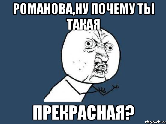 романова,ну почему ты такая прекрасная?, Мем Ну почему