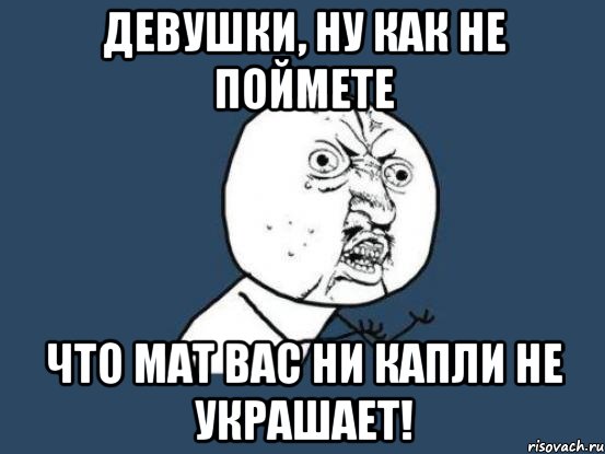 девушки, ну как не поймете что мат вас ни капли не украшает!, Мем Ну почему