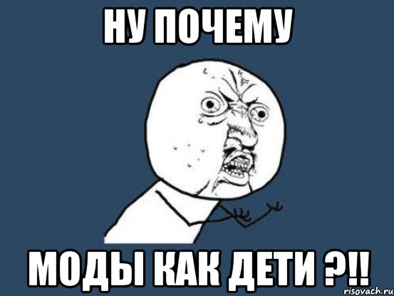 ну почему моды как дети ?!!, Мем Ну почему