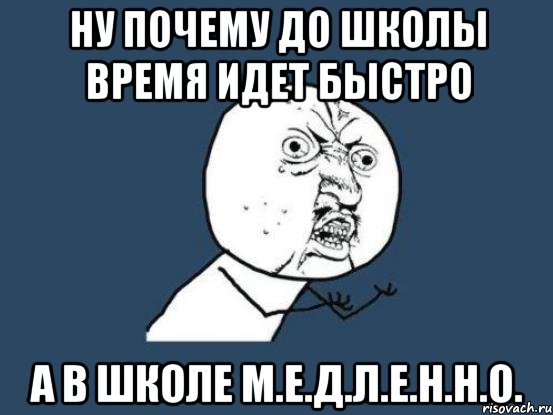 ну почему до школы время идет быстро а в школе м.е.д.л.е.н.н.о., Мем Ну почему