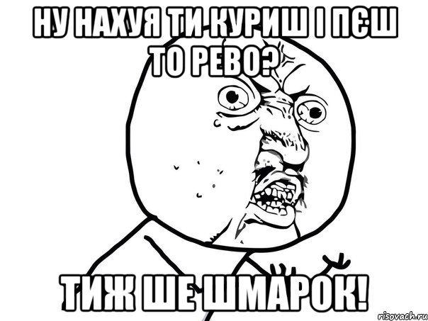 ну нахуя ти куриш і пєш то рево? тиж ше шмарок!, Мем Ну почему (белый фон)