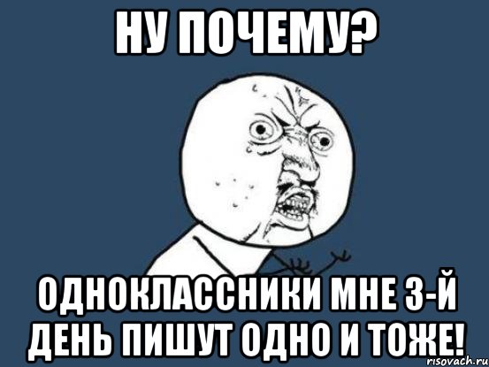 ну почему? одноклассники мне 3-й день пишут одно и тоже!, Мем Ну почему