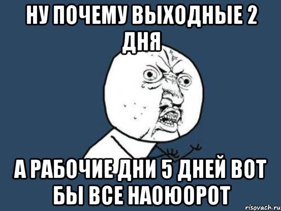 ну почему выходные 2 дня а рабочие дни 5 дней вот бы все наоюорот, Мем Ну почему