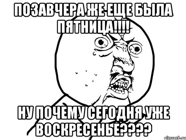 позавчера же еще была пятница!!! ну почему сегодня уже воскресенье???, Мем Ну почему (белый фон)