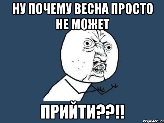 ну почему весна просто не может прийти??!!, Мем Ну почему