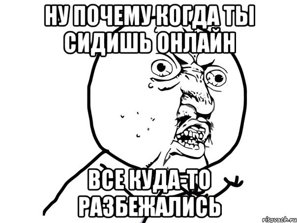 ну почему когда ты сидишь онлайн все куда-то разбежались, Мем Ну почему (белый фон)