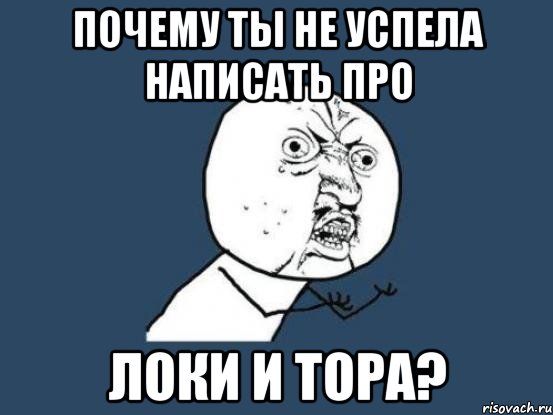 почему ты не успела написать про локи и тора?, Мем Ну почему