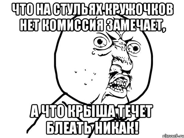 что на стульях кружочков нет комиссия замечает, а что крыша течет блеать никак!, Мем Ну почему (белый фон)