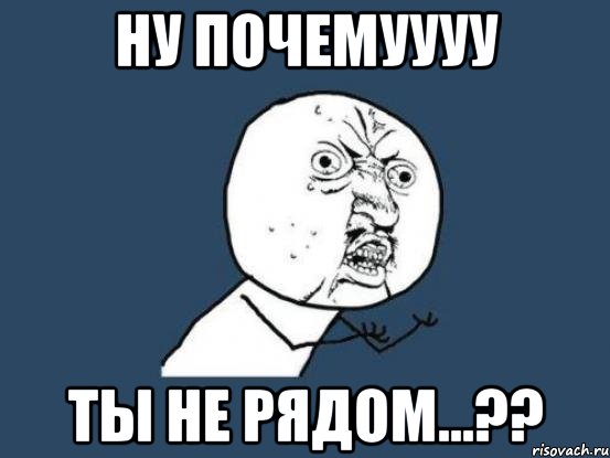 ну почемуууу ты не рядом...??, Мем Ну почему