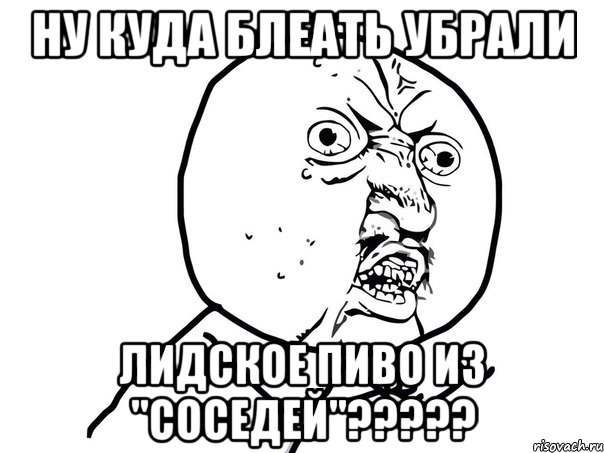 ну куда блеать убрали лидское пиво из "соседей"???, Мем Ну почему (белый фон)