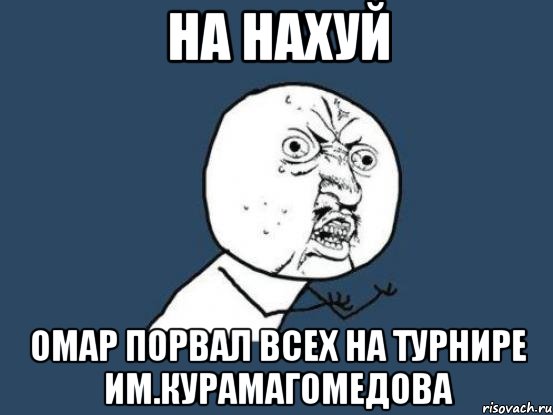 на нахуй омар порвал всех на турнире им.курамагомедова, Мем Ну почему