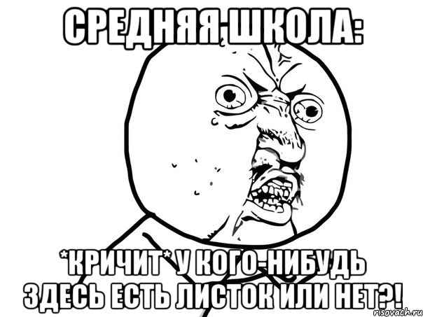 средняя школа: *кричит* у кого-нибудь здесь есть листок или нет?!, Мем Ну почему (белый фон)