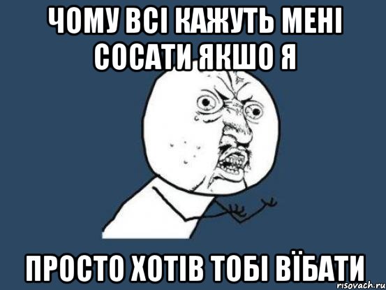 чому всі кажуть мені сосати якшо я просто хотів тобі вїбати, Мем Ну почему