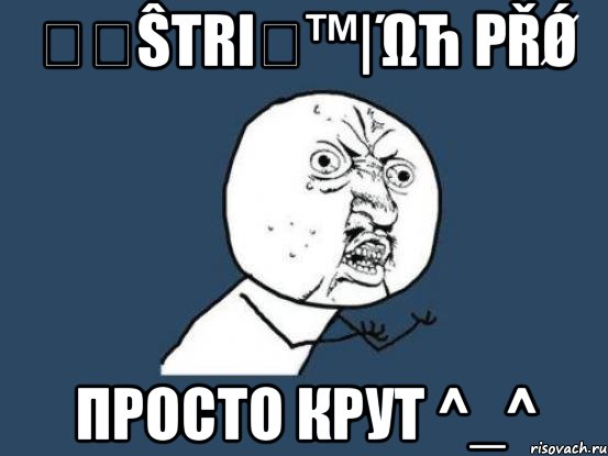 ẻҳŝtri₥™|ώћ ρřǿ просто крут ^_^, Мем Ну почему