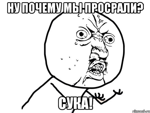 ну почему мы просрали? сука!, Мем Ну почему (белый фон)