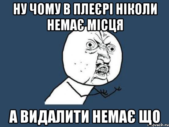 ну чому в плеєрі ніколи немає місця а видалити немає що, Мем Ну почему