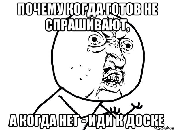 почему когда готов не спрашивают, а когда нет - иди к доске, Мем Ну почему (белый фон)