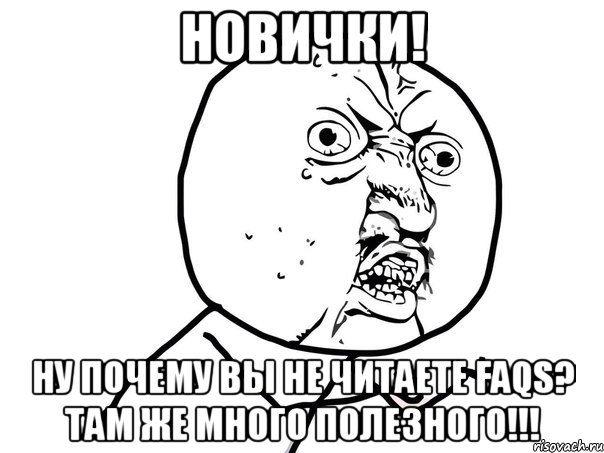 новички! ну почему вы не читаете faqs? там же много полезного!!!, Мем Ну почему (белый фон)