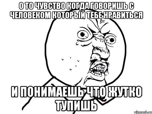 о то чувство когда говоришь с человеком который тебе нравиться и понимаешь что жутко тупишь, Мем Ну почему (белый фон)