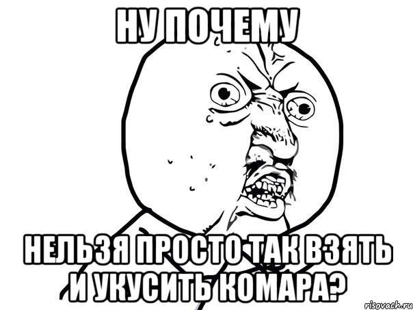 ну почему нельзя просто так взять и укусить комара?, Мем Ну почему (белый фон)