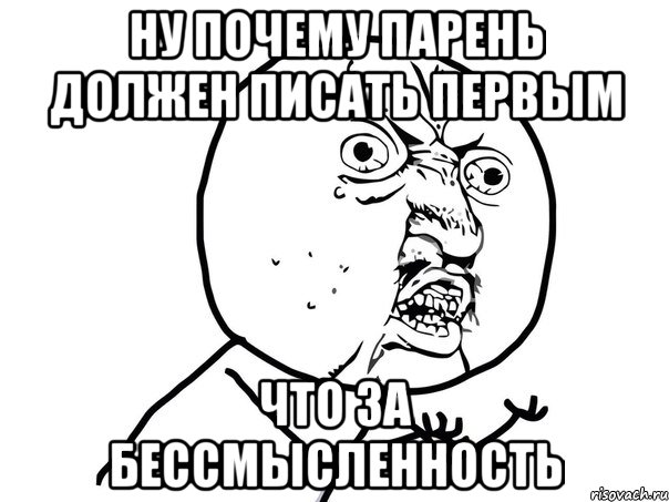 ну почему парень должен писать первым что за бессмысленность, Мем Ну почему (белый фон)