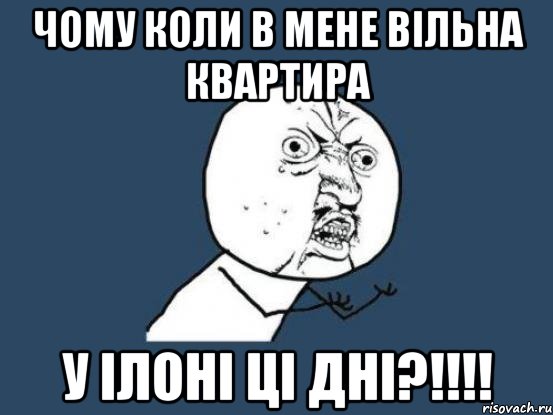 чому коли в мене вільна квартира у ілоні ці дні?!!!, Мем Ну почему