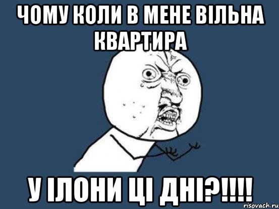 чому коли в мене вільна квартира у ілони ці дні?!!!, Мем Ну почему