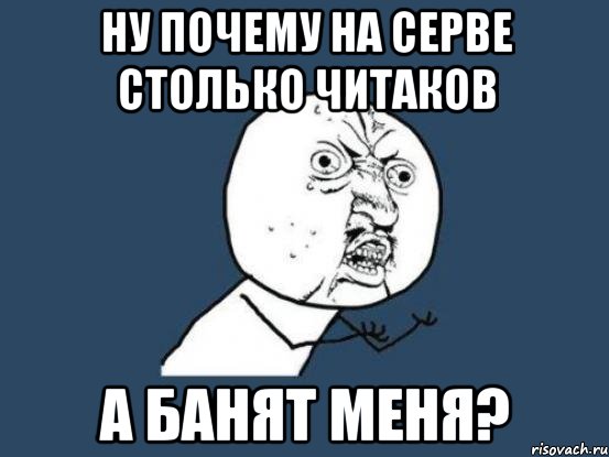 ну почему на серве столько читаков а банят меня?, Мем Ну почему