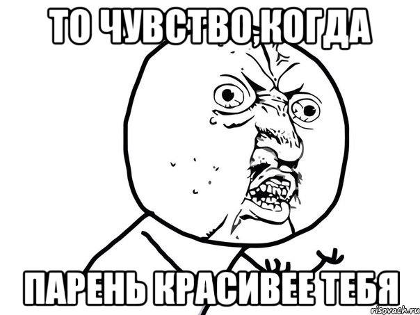 то чувство,когда парень красивее тебя, Мем Ну почему (белый фон)