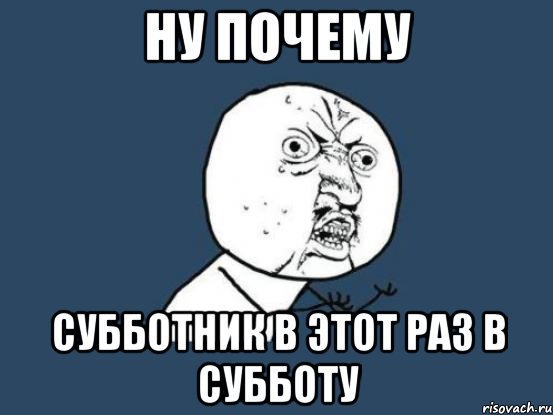 ну почему субботник в этот раз в субботу, Мем Ну почему