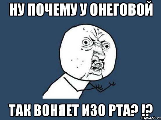 ну почему у онеговой так воняет изо рта? !?, Мем Ну почему