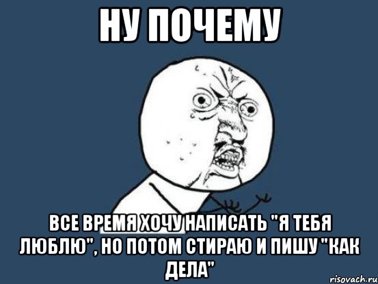 ну почему все время хочу написать "я тебя люблю", но потом стираю и пишу "как дела", Мем Ну почему