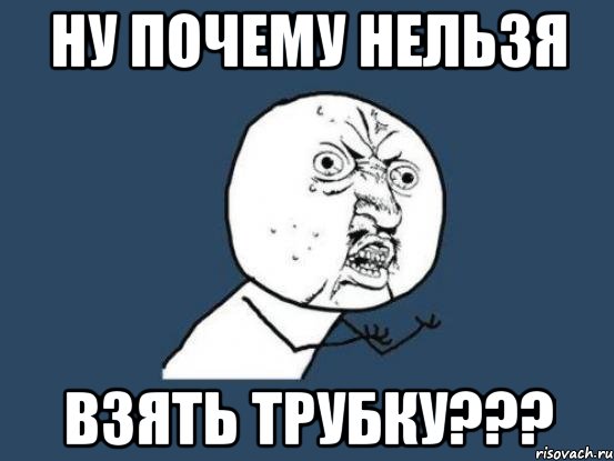 ну почему нельзя взять трубку???, Мем Ну почему