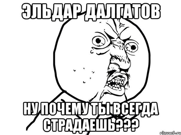 эльдар далгатов ну почему ты всегда страдаешь???, Мем Ну почему (белый фон)