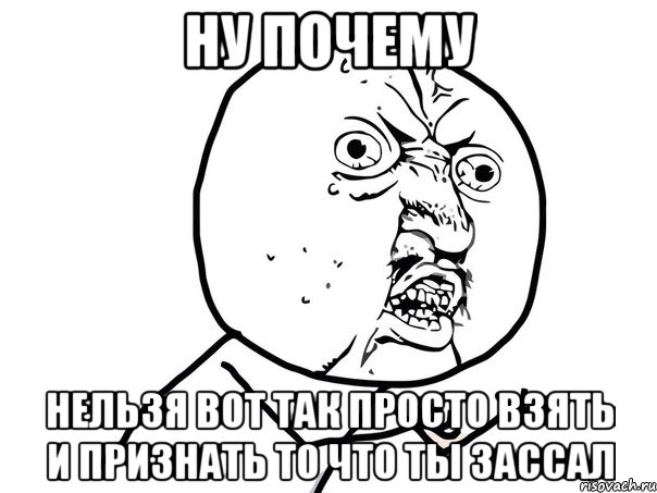 ну почему нельзя вот так просто взять и признать то что ты зассал, Мем Ну почему (белый фон)