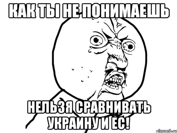 как ты не понимаешь нельзя сравнивать украину и ес!, Мем Ну почему (белый фон)