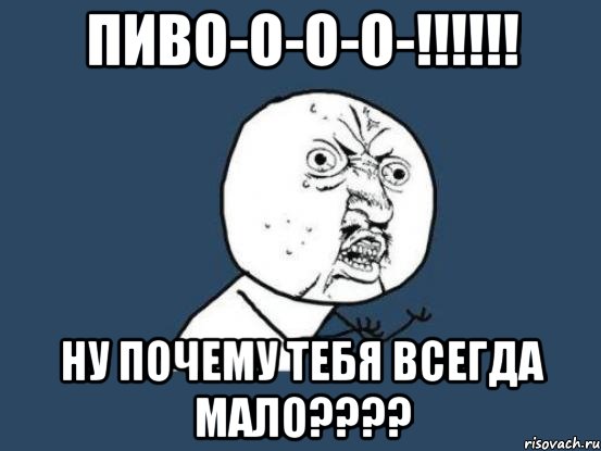 пиво-о-о-о-!!! ну почему тебя всегда мало???, Мем Ну почему