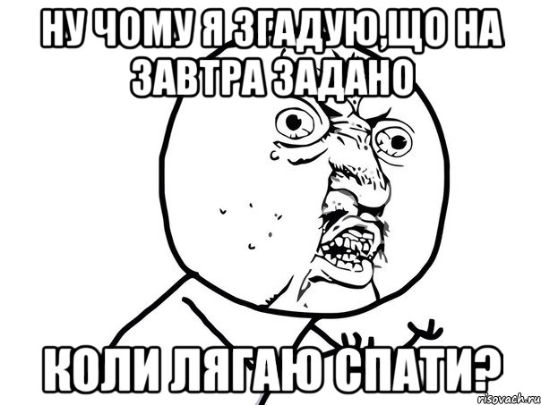 ну чому я згадую,що на завтра задано коли лягаю спати?, Мем Ну почему (белый фон)