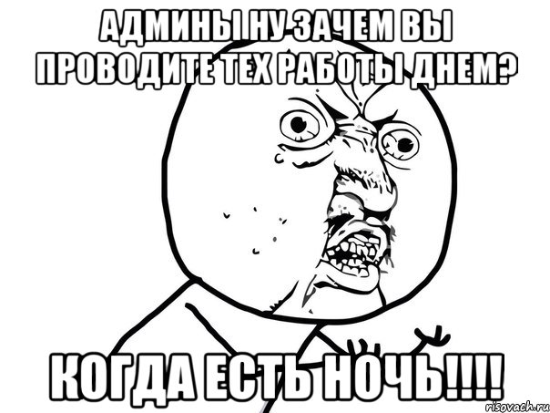 админы ну зачем вы проводите тех работы днем? когда есть ночь!!!, Мем Ну почему (белый фон)