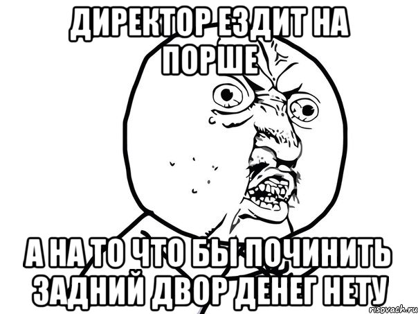 директор ездит на порше а на то что бы починить задний двор денег нету, Мем Ну почему (белый фон)