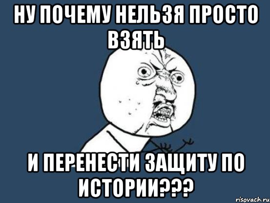 ну почему нельзя просто взять и перенести защиту по истории???, Мем Ну почему