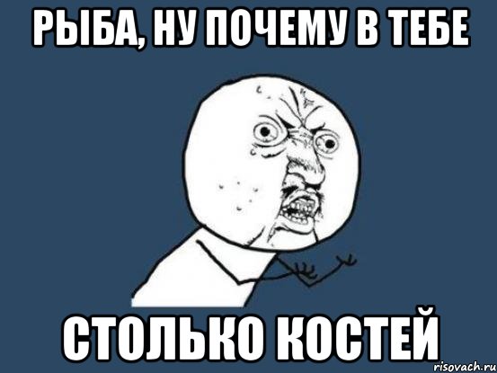 рыба, ну почему в тебе столько костей, Мем Ну почему