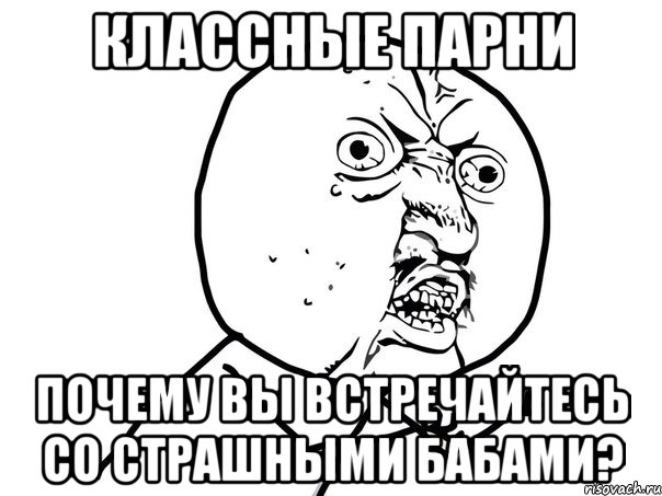 классные парни почему вы встречайтесь со страшными бабами?, Мем Ну почему (белый фон)