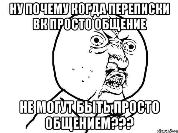 ну почему когда переписки вк просто общение не могут быть просто общением???, Мем Ну почему (белый фон)