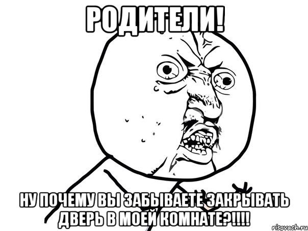 родители! ну почему вы забываете закрывать дверь в моей комнате?!!!, Мем Ну почему (белый фон)