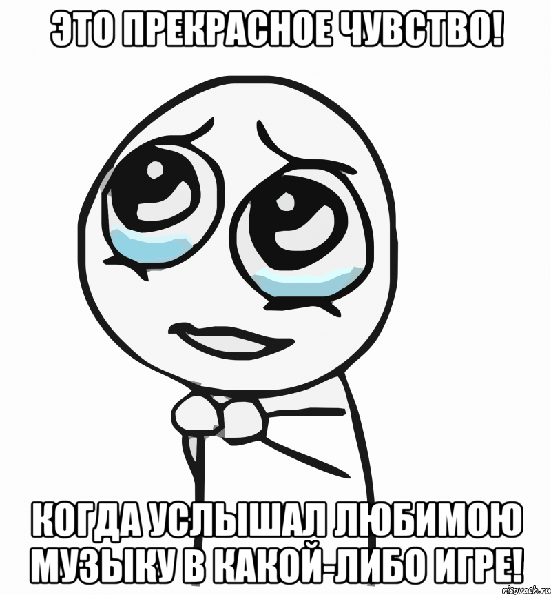 это прекрасное чувство! когда услышал любимою музыку в какой-либо игре!, Мем  ну пожалуйста (please)