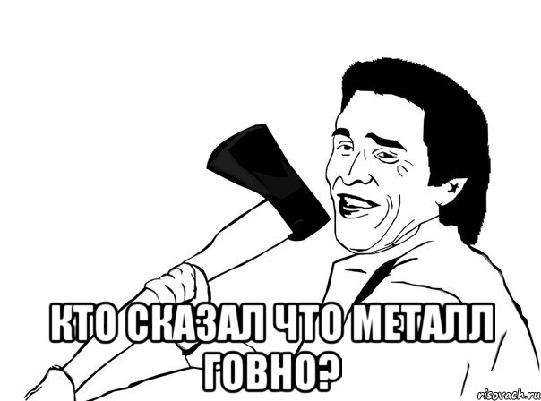  кто сказал что металл говно?