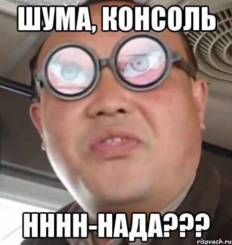 шума, консоль нннн-нада???, Мем Очки ннада А чётки ннада