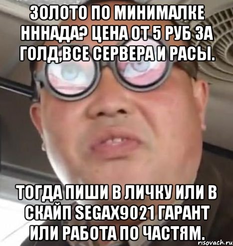 золото по минималке нннада? цена от 5 руб за голд,все сервера и расы. тогда пиши в личку или в скайп segax9021 гарант или работа по частям., Мем Очки ннада А чётки ннада