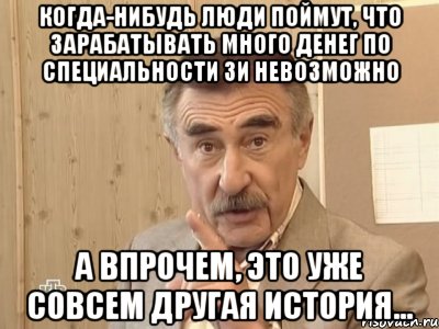 когда-нибудь люди поймут, что зарабатывать много денег по специальности зи невозможно а впрочем, это уже совсем другая история..., Мем Каневский (Но это уже совсем другая история)